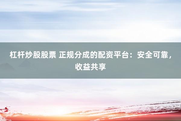 杠杆炒股股票 正规分成的配资平台：安全可靠，收益共享