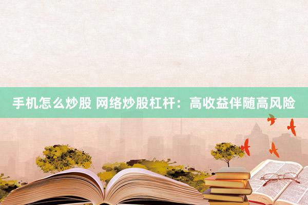 手机怎么炒股 网络炒股杠杆：高收益伴随高风险