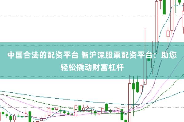 中国合法的配资平台 智沪深股票配资平台：助您轻松撬动财富杠杆