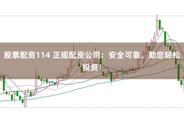 股票配资114 正规配资公司：安全可靠，助您轻松投资！