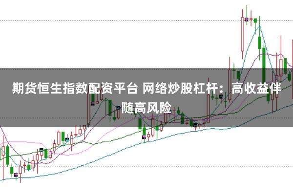 期货恒生指数配资平台 网络炒股杠杆：高收益伴随高风险
