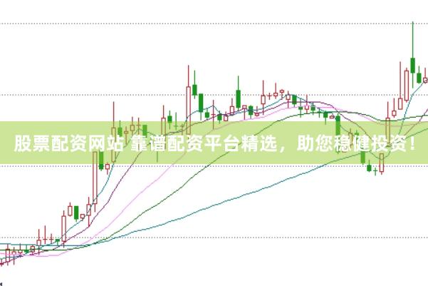 股票配资网站 靠谱配资平台精选，助您稳健投资！