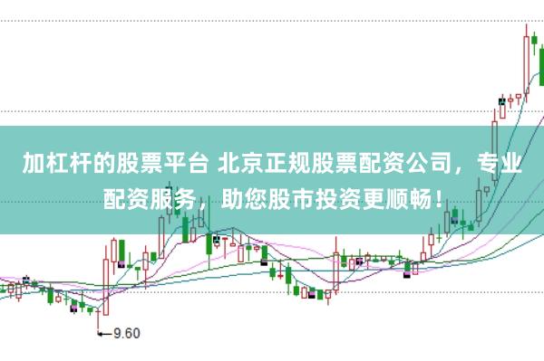 加杠杆的股票平台 北京正规股票配资公司，专业配资服务，助您股市投资更顺畅！