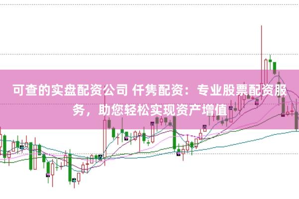 可查的实盘配资公司 仟隽配资：专业股票配资服务，助您轻松实现资产增值