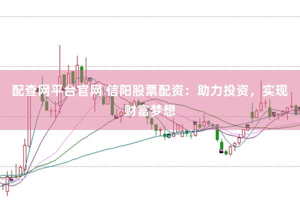 配查网平台官网 信阳股票配资：助力投资，实现财富梦想