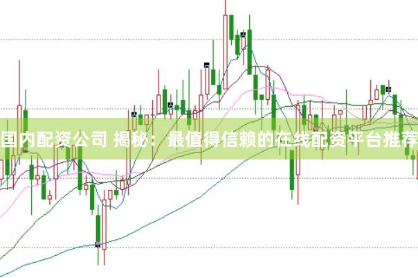国内配资公司 揭秘：最值得信赖的在线配资平台推荐