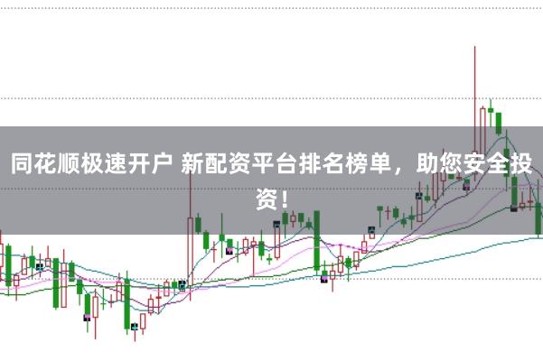 同花顺极速开户 新配资平台排名榜单，助您安全投资！