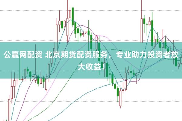 公赢网配资 北京期货配资服务，专业助力投资者放大收益！