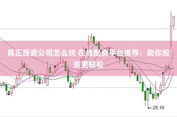 真正投资公司怎么找 在线配资平台推荐：助你投资更轻松