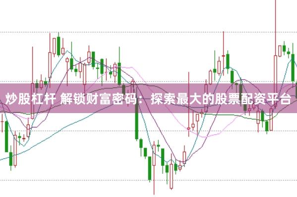 炒股杠杆 解锁财富密码：探索最大的股票配资平台