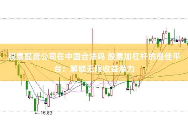 股票配资公司在中国合法吗 股票加杠杆的最佳平台：解锁无限收益潜力