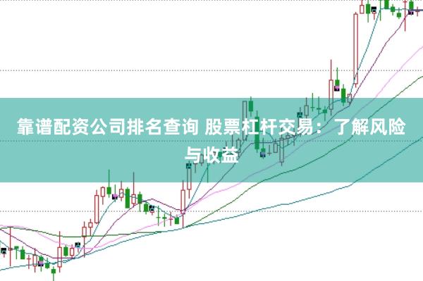 靠谱配资公司排名查询 股票杠杆交易：了解风险与收益