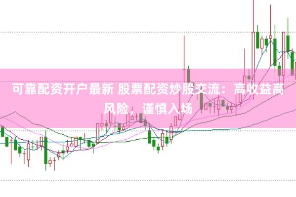 可靠配资开户最新 股票配资炒股交流：高收益高风险，谨慎入场