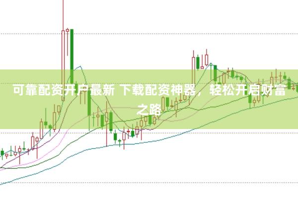 可靠配资开户最新 下载配资神器，轻松开启财富之路