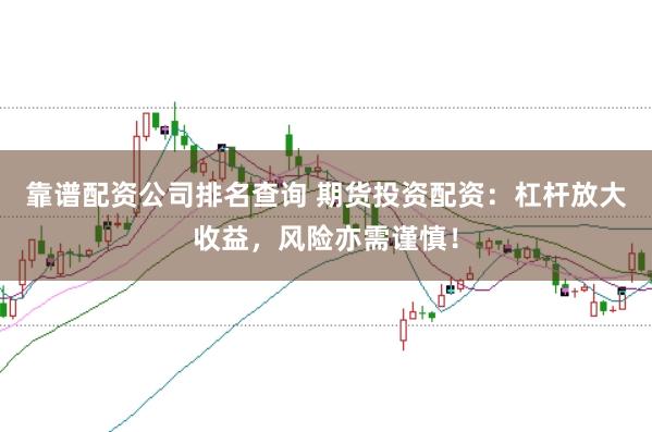 靠谱配资公司排名查询 期货投资配资：杠杆放大收益，风险亦需谨慎！