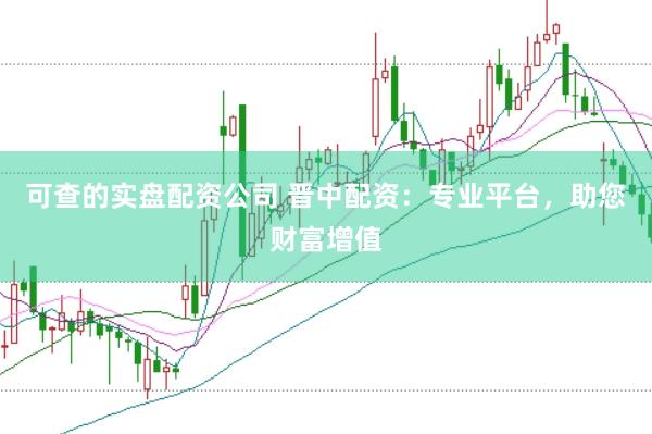 可查的实盘配资公司 晋中配资：专业平台，助您财富增值