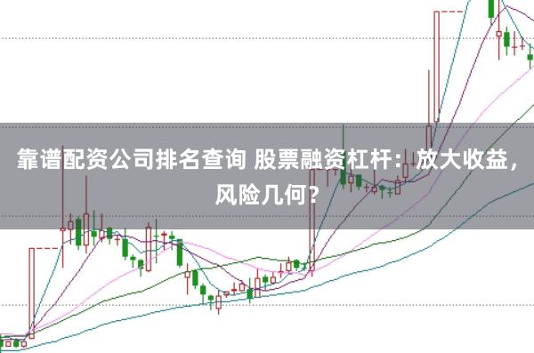 靠谱配资公司排名查询 股票融资杠杆：放大收益，风险几何？