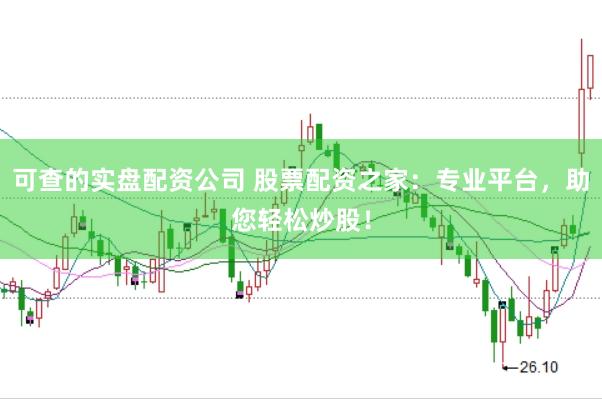 可查的实盘配资公司 股票配资之家：专业平台，助您轻松炒股！