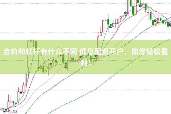 合约和杠杆有什么不同 低息配资开户，助您轻松盈利！