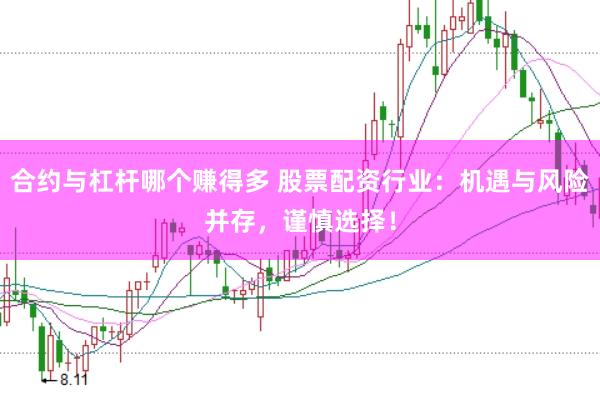 合约与杠杆哪个赚得多 股票配资行业：机遇与风险并存，谨慎选择！