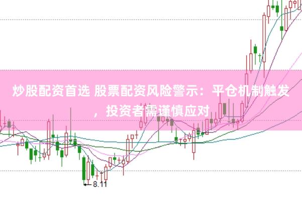 炒股配资首选 股票配资风险警示：平仓机制触发，投资者需谨慎应对