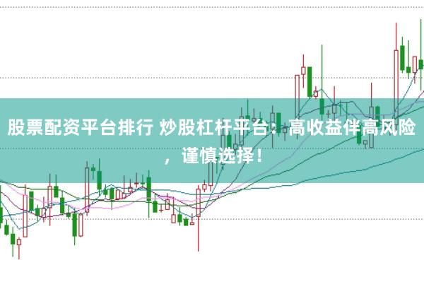 股票配资平台排行 炒股杠杆平台：高收益伴高风险，谨慎选择！