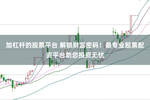 加杠杆的股票平台 解锁财富密码！最专业股票配资平台助您投资无忧