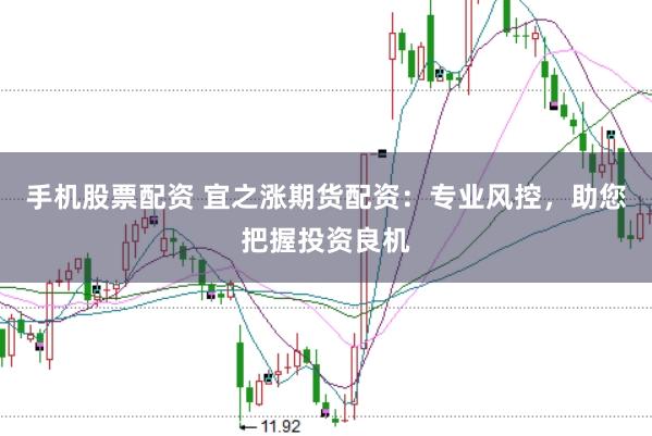 手机股票配资 宜之涨期货配资：专业风控，助您把握投资良机