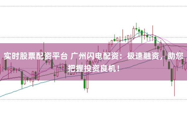 实时股票配资平台 广州闪电配资：极速融资，助您把握投资良机！