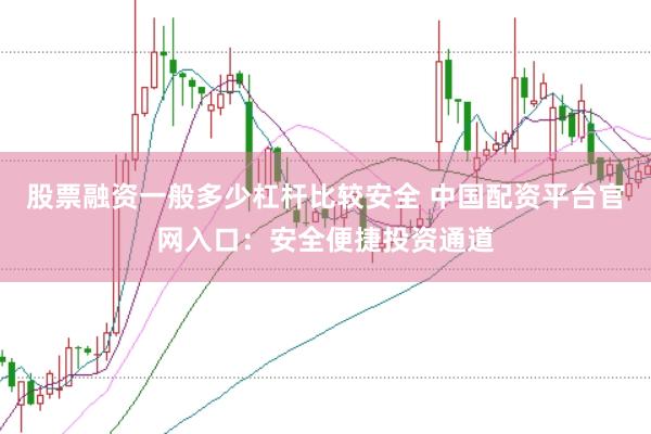 股票融资一般多少杠杆比较安全 中国配资平台官网入口：安全便捷投资通道