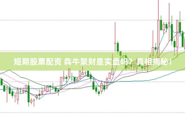 短期股票配资 犇牛聚财是实盘吗？真相揭秘！