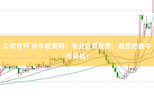 公司杠杆 长牛配资网：专业股票配资，助您把握牛市良机！