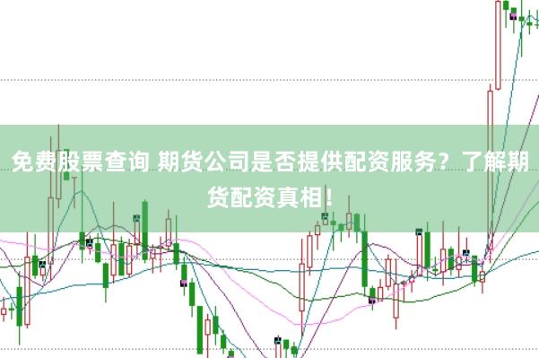 免费股票查询 期货公司是否提供配资服务？了解期货配资真相！