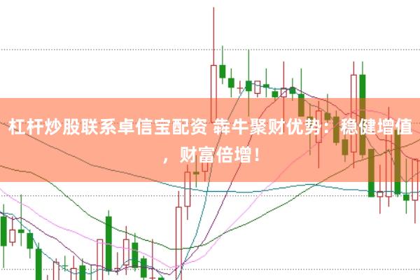 杠杆炒股联系卓信宝配资 犇牛聚财优势：稳健增值，财富倍增！