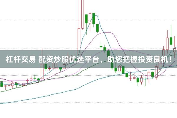 杠杆交易 配资炒股优选平台，助您把握投资良机！