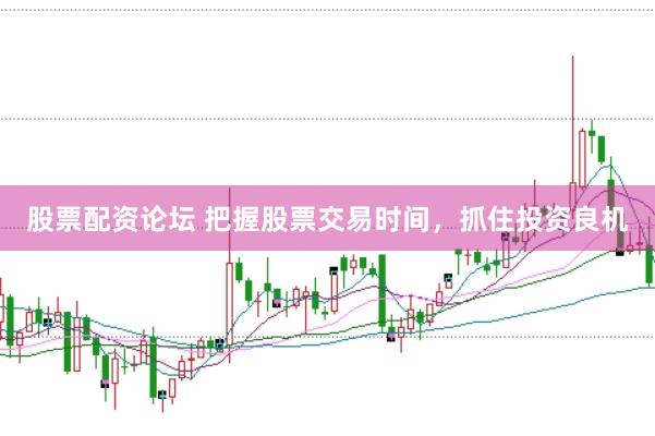 股票配资论坛 把握股票交易时间，抓住投资良机