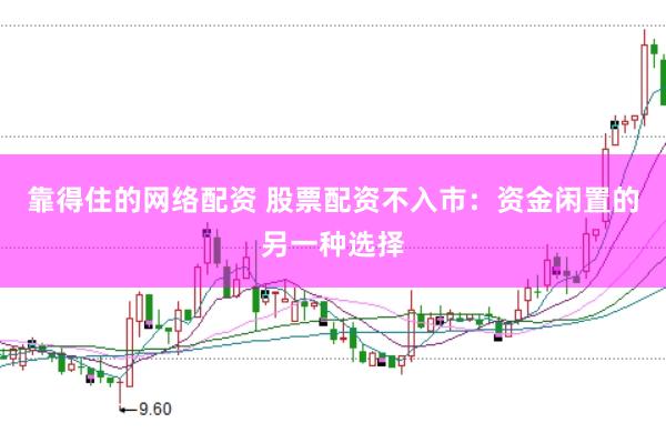 靠得住的网络配资 股票配资不入市：资金闲置的另一种选择