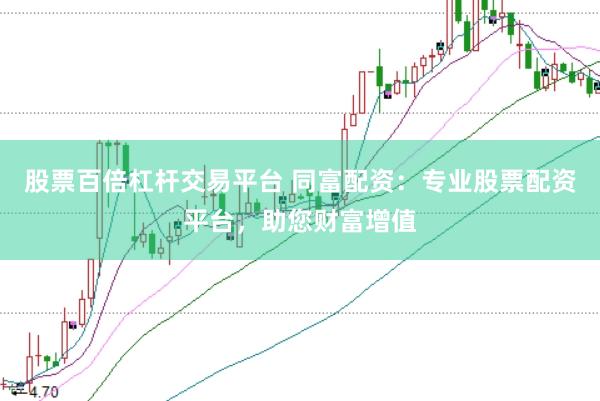 股票百倍杠杆交易平台 同富配资：专业股票配资平台，助您财富增值