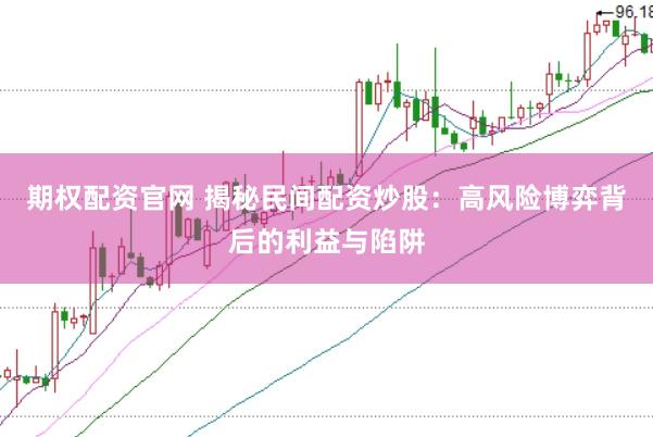 期权配资官网 揭秘民间配资炒股：高风险博弈背后的利益与陷阱
