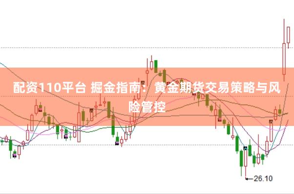 配资110平台 掘金指南：黄金期货交易策略与风险管控
