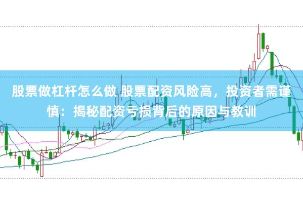 股票做杠杆怎么做 股票配资风险高，投资者需谨慎：揭秘配资亏损背后的原因与教训
