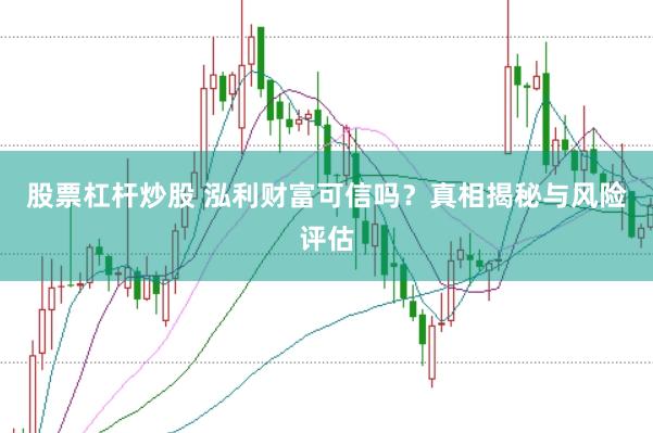 股票杠杆炒股 泓利财富可信吗？真相揭秘与风险评估
