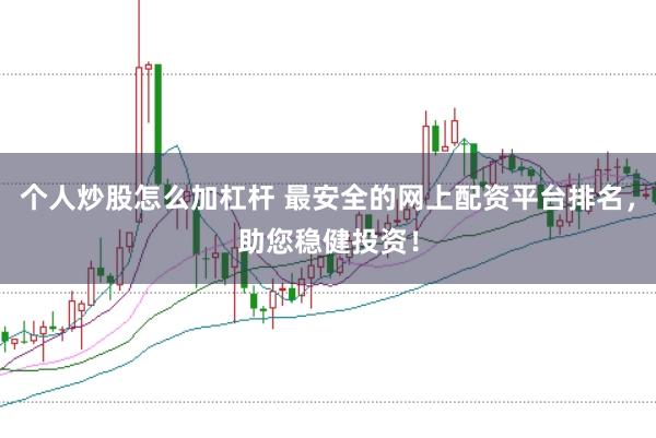 个人炒股怎么加杠杆 最安全的网上配资平台排名，助您稳健投资！