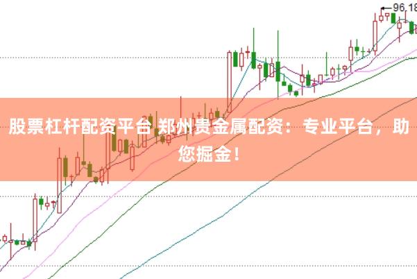 股票杠杆配资平台 郑州贵金属配资：专业平台，助您掘金！