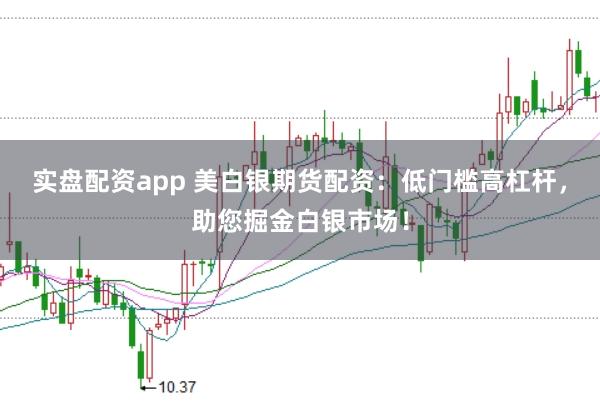 实盘配资app 美白银期货配资：低门槛高杠杆，助您掘金白银市场！