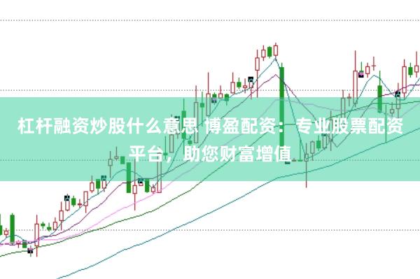 杠杆融资炒股什么意思 博盈配资：专业股票配资平台，助您财富增值
