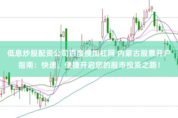 低息炒股配资公司百度搜加杠网 内蒙古股票开户指南：快速、便捷开启您的股市投资之路！