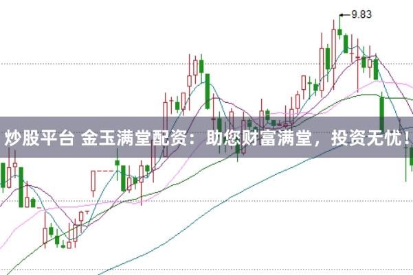 炒股平台 金玉满堂配资：助您财富满堂，投资无忧！