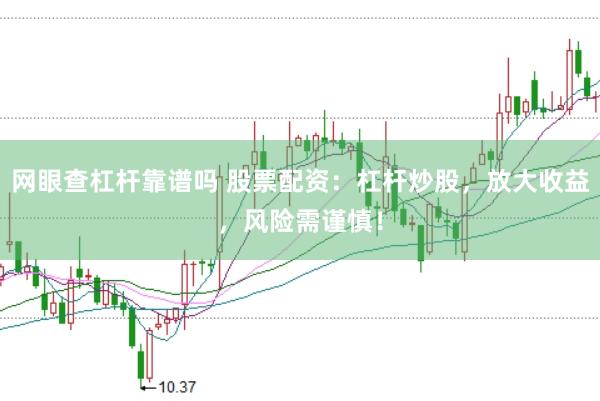 网眼查杠杆靠谱吗 股票配资：杠杆炒股，放大收益，风险需谨慎！