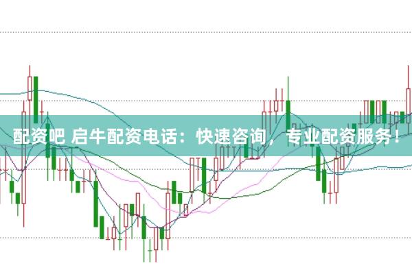 配资吧 启牛配资电话：快速咨询，专业配资服务！